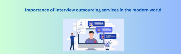 Importance of interview outsourcing services in the modern world